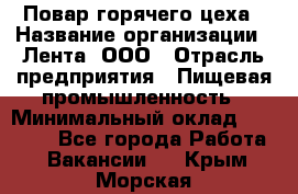 Повар горячего цеха › Название организации ­ Лента, ООО › Отрасль предприятия ­ Пищевая промышленность › Минимальный оклад ­ 30 000 - Все города Работа » Вакансии   . Крым,Морская